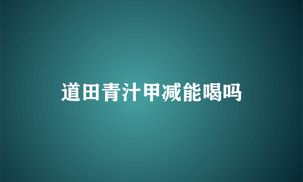 道田青汁甲减能喝吗