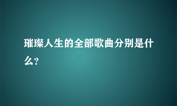 璀璨人生的全部歌曲分别是什么？