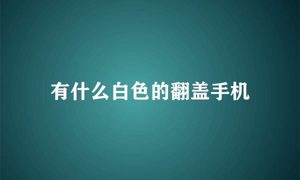 有什么白色的翻盖手机