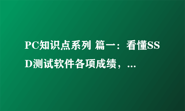 PC知识点系列 篇一：看懂SSD测试软件各项成绩，顺便晒刚入手的 HP 惠普 S700 PRO系列 512G硬盘