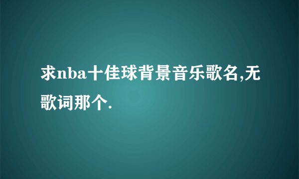 求nba十佳球背景音乐歌名,无歌词那个.