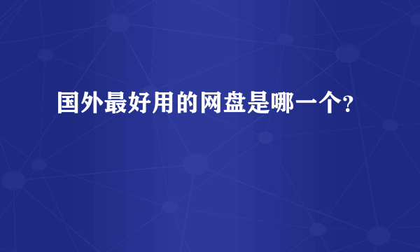 国外最好用的网盘是哪一个？