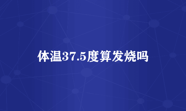 体温37.5度算发烧吗