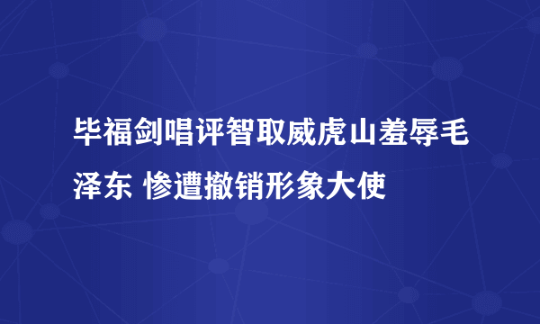 毕福剑唱评智取威虎山羞辱毛泽东 惨遭撤销形象大使