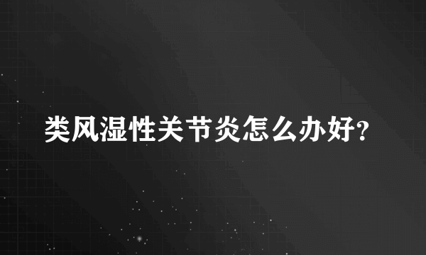 类风湿性关节炎怎么办好？