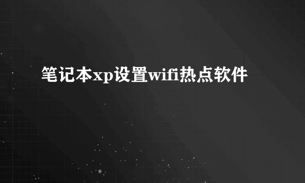 笔记本xp设置wifi热点软件