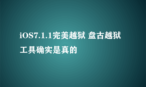 iOS7.1.1完美越狱 盘古越狱工具确实是真的