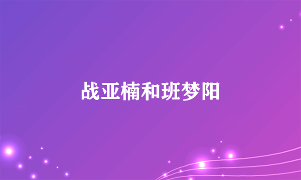 战亚楠和班梦阳