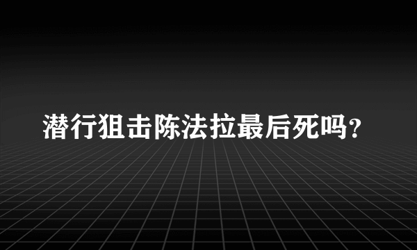 潜行狙击陈法拉最后死吗？