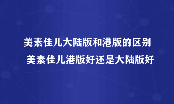 美素佳儿大陆版和港版的区别 美素佳儿港版好还是大陆版好