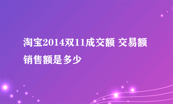 淘宝2014双11成交额 交易额销售额是多少