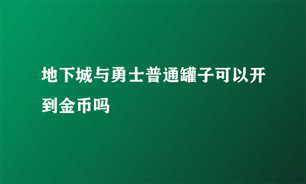 地下城与勇士普通罐子可以开到金币吗