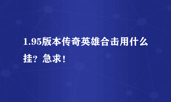 1.95版本传奇英雄合击用什么挂？急求！