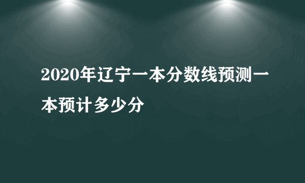 2020年辽宁一本分数线预测一本预计多少分