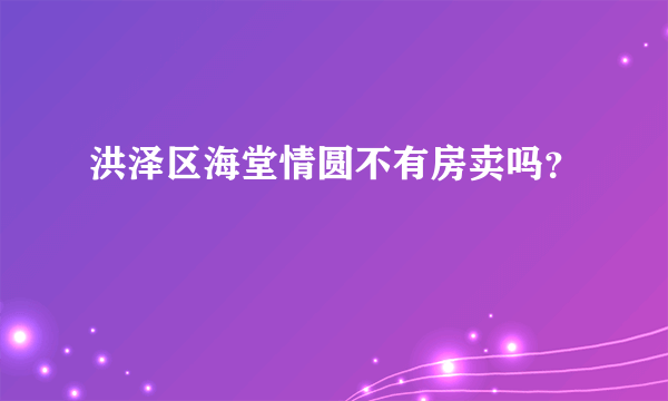 洪泽区海堂情圆不有房卖吗？