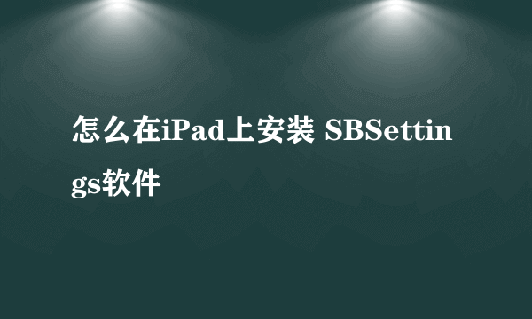 怎么在iPad上安装 SBSettings软件