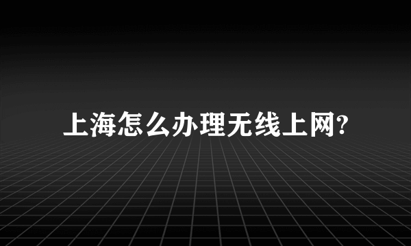 上海怎么办理无线上网?