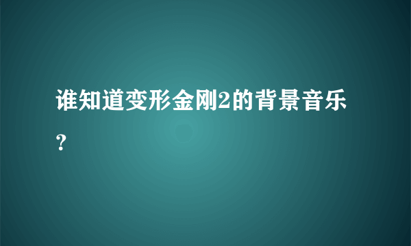 谁知道变形金刚2的背景音乐？