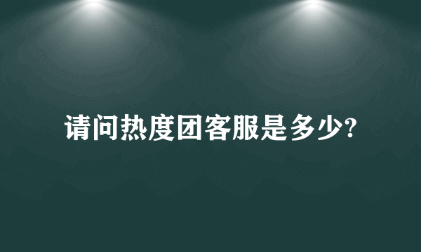 请问热度团客服是多少?