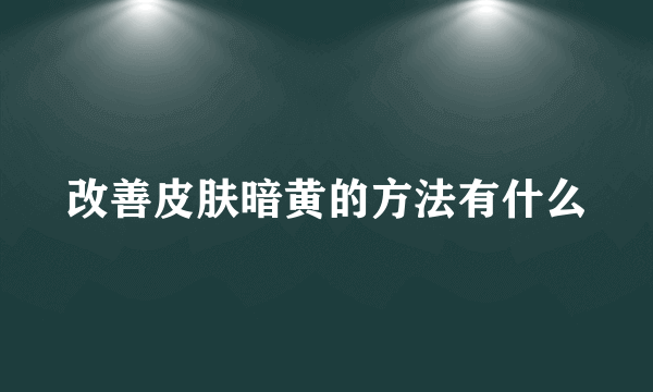 改善皮肤暗黄的方法有什么