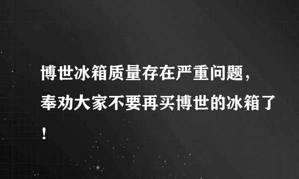 博世冰箱质量存在严重问题，奉劝大家不要再买博世的冰箱了！