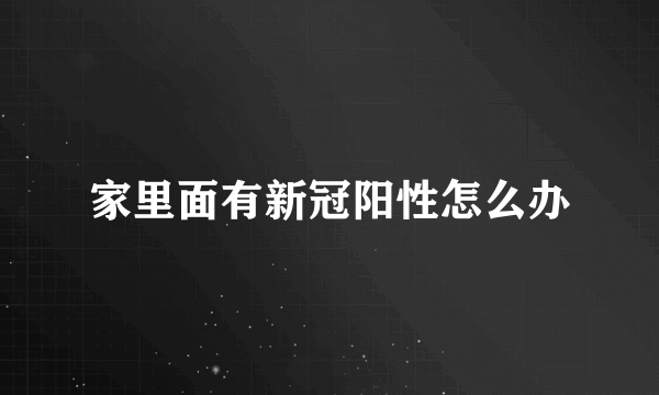 家里面有新冠阳性怎么办