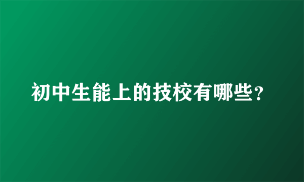 初中生能上的技校有哪些？