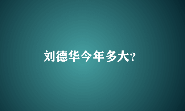 刘德华今年多大？