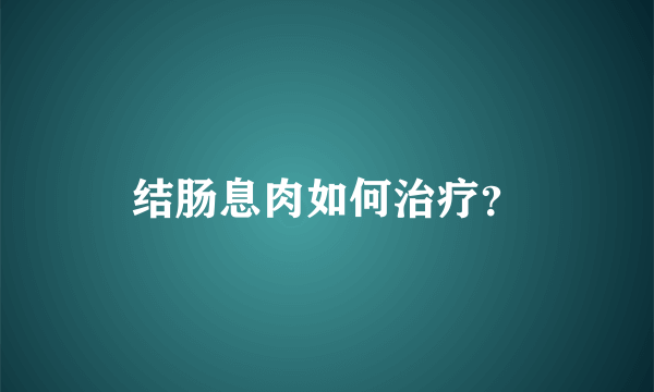 结肠息肉如何治疗？