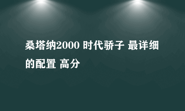 桑塔纳2000 时代骄子 最详细的配置 高分