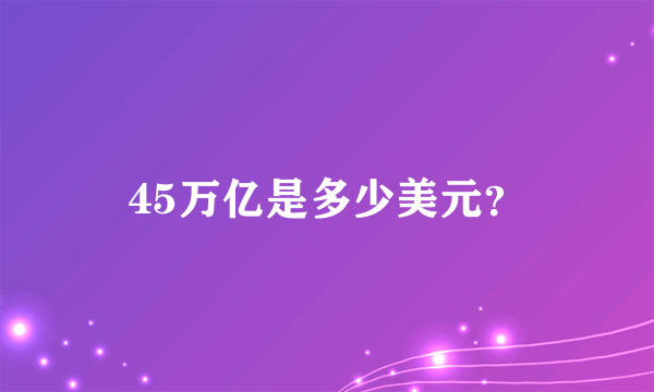 45万亿是多少美元？