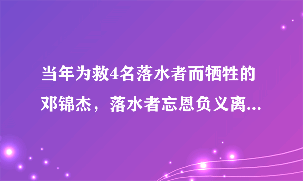 当年为救4名落水者而牺牲的邓锦杰，落水者忘恩负义离去，后来怎样了？