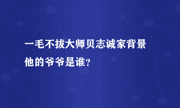 一毛不拔大师贝志诚家背景 他的爷爷是谁？