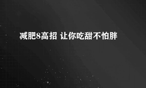 减肥8高招 让你吃甜不怕胖