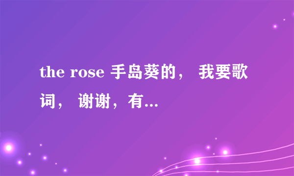 the rose 手岛葵的， 我要歌词， 谢谢，有中文意思更好