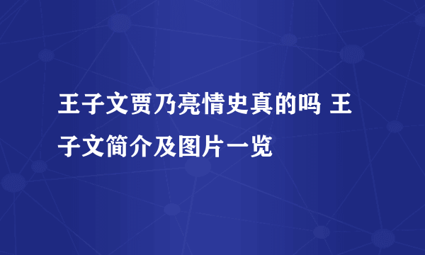 王子文贾乃亮情史真的吗 王子文简介及图片一览