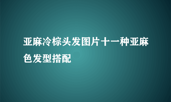 亚麻冷棕头发图片十一种亚麻色发型搭配