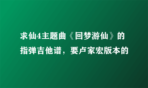 求仙4主题曲《回梦游仙》的指弹吉他谱，要卢家宏版本的