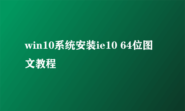 win10系统安装ie10 64位图文教程