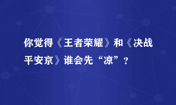 你觉得《王者荣耀》和《决战平安京》谁会先“凉”？