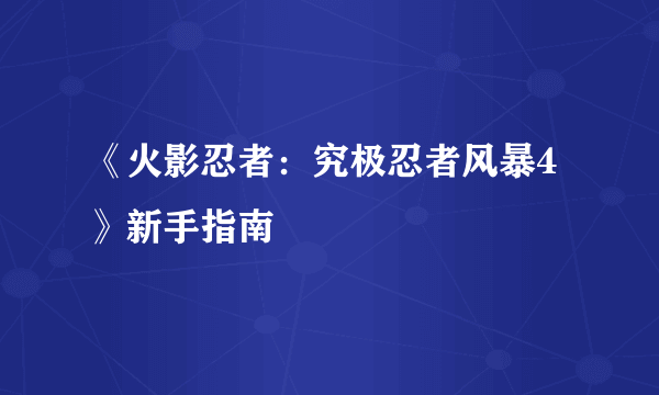 《火影忍者：究极忍者风暴4》新手指南