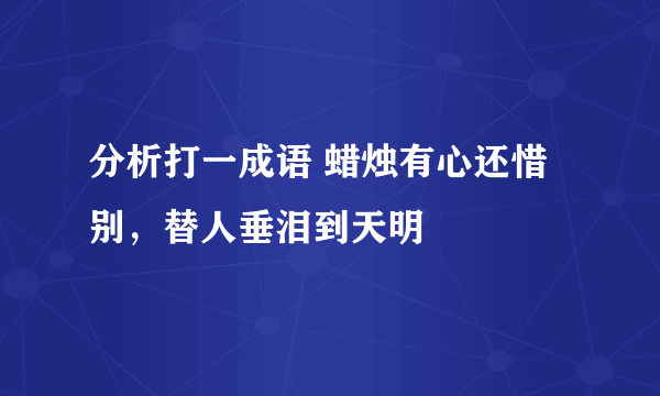 分析打一成语 蜡烛有心还惜别，替人垂泪到天明