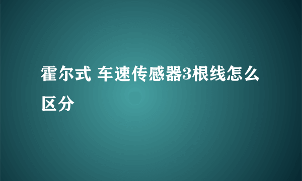 霍尔式 车速传感器3根线怎么区分