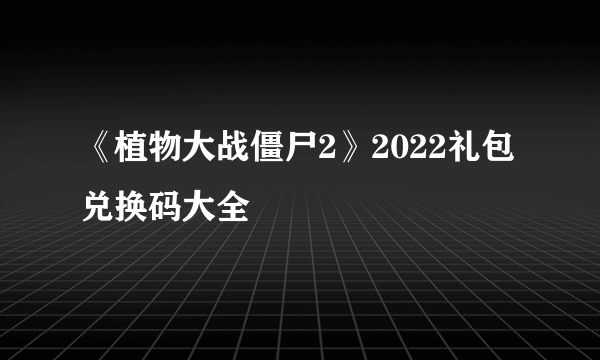 《植物大战僵尸2》2022礼包兑换码大全