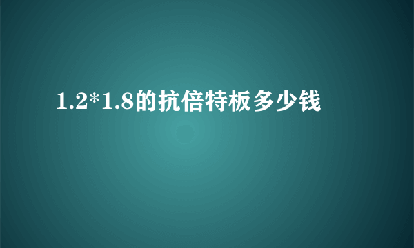 1.2*1.8的抗倍特板多少钱