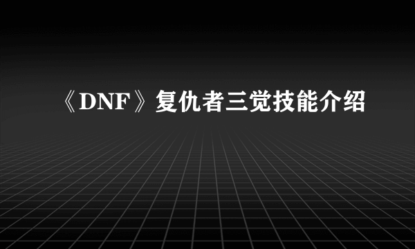 《DNF》复仇者三觉技能介绍