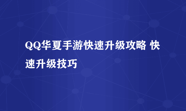 QQ华夏手游快速升级攻略 快速升级技巧