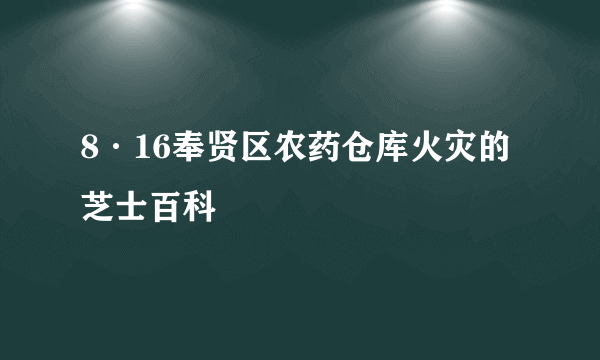 8·16奉贤区农药仓库火灾的芝士百科