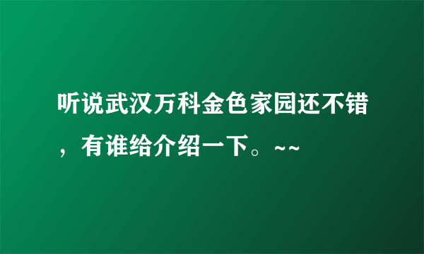 听说武汉万科金色家园还不错，有谁给介绍一下。~~