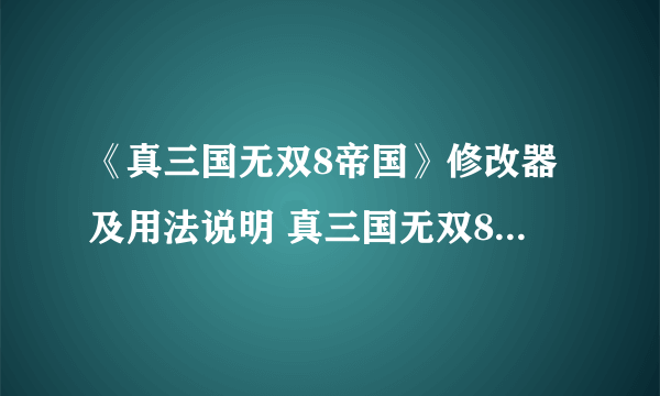 《真三国无双8帝国》修改器及用法说明 真三国无双8帝国修改器怎么用